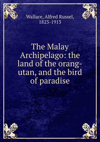 Обложка книги The Malay Archipelago: the land of the orang-utan, and the bird of paradise, Alfred Russel Wallace