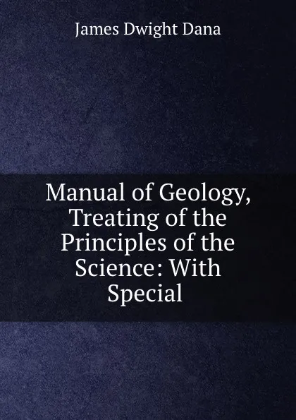 Обложка книги Manual of Geology, Treating of the Principles of the Science: With Special ., James Dwight Dana