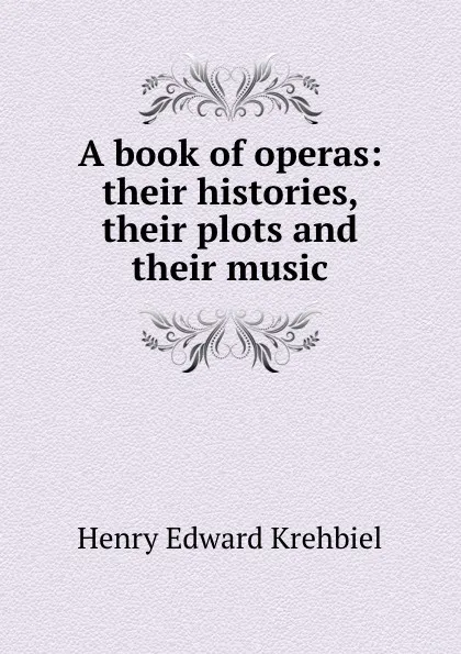 Обложка книги A book of operas: their histories, their plots and their music, Krehbiel Henry Edward