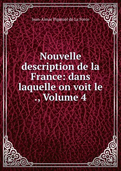 Обложка книги Nouvelle description de la France: dans laquelle on voit le ., Volume 4, Jean-Aimar Piganiol de La Force