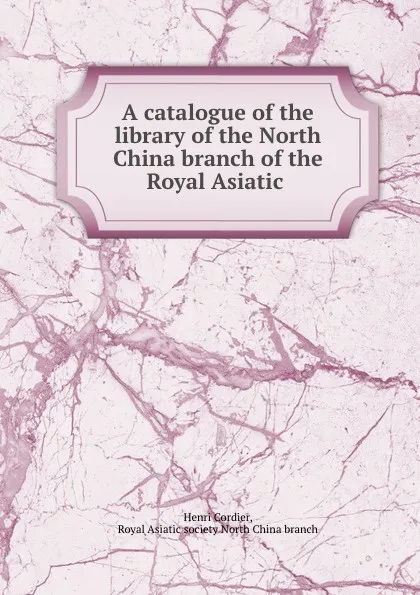 Обложка книги A catalogue of the library of the North China branch of the Royal Asiatic ., Henri Cordier