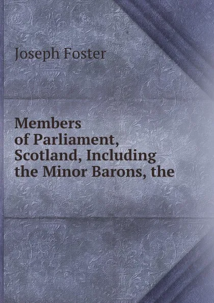 Обложка книги Members of Parliament, Scotland, Including the Minor Barons, the ., Foster Joseph