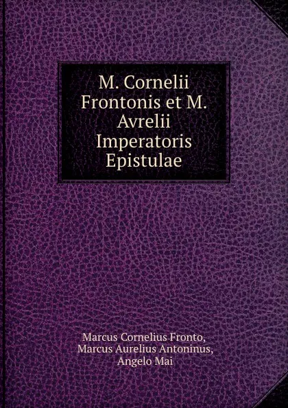 Обложка книги M. Cornelii Frontonis et M. Avrelii Imperatoris Epistulae, Marcus Cornelius Fronto