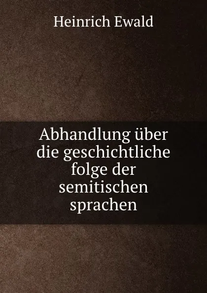 Обложка книги Abhandlung uber die geschichtliche folge der semitischen sprachen, Heinrich Ewald