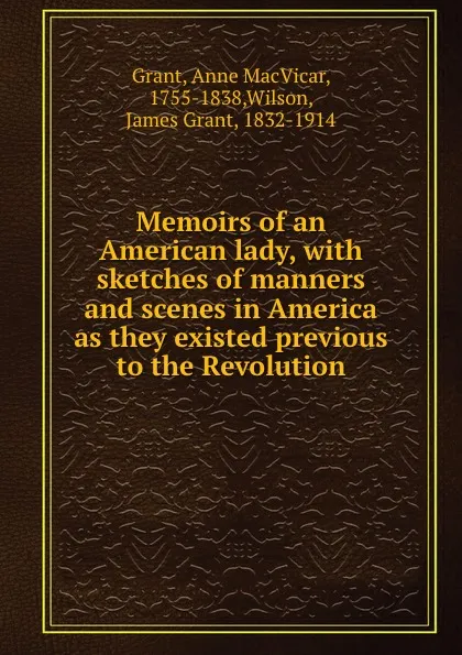 Обложка книги Memoirs of an American lady, with sketches of manners and scenes in America as they existed previous to the Revolution, Anne MacVicar Grant