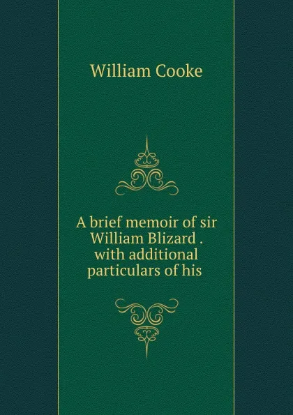 Обложка книги A brief memoir of sir William Blizard . with additional particulars of his ., William Cooke