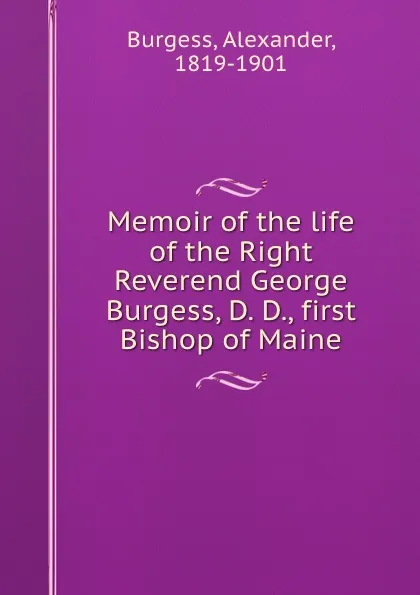 Обложка книги Memoir of the life of the Right Reverend George Burgess, D. D., first Bishop of Maine, Alexander Burgess