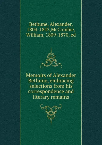 Обложка книги Memoirs of Alexander Bethune, embracing selections from his correspondence and literary remains, Alexander Bethune