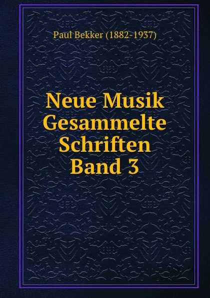 Обложка книги Neue Musik      Gesammelte Schriften Band 3, Paul Bekker