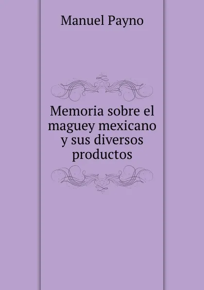 Обложка книги Memoria sobre el maguey mexicano y sus diversos productos, Manuel Payno