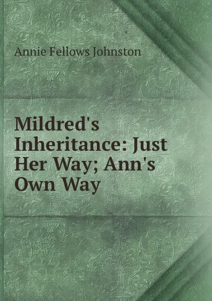 Обложка книги Mildred.s Inheritance: Just Her Way; Ann.s Own Way, Annie Fellows Johnston