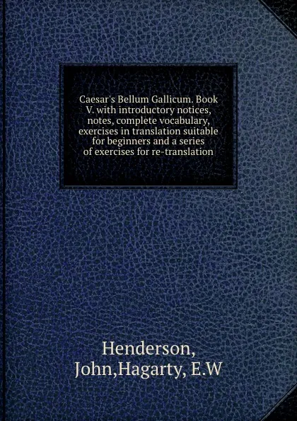 Обложка книги Caesar.s Bellum Gallicum. Book V. with introductory notices, notes, complete vocabulary, exercises in translation suitable for beginners and a series of exercises for re-translation, John Henderson