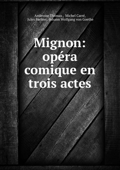 Обложка книги Mignon: opera comique en trois actes, Ambroise Thomas