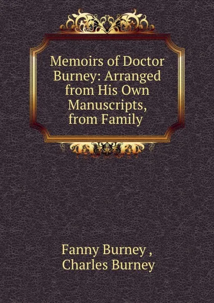 Обложка книги Memoirs of Doctor Burney: Arranged from His Own Manuscripts, from Family ., Fanny Burney