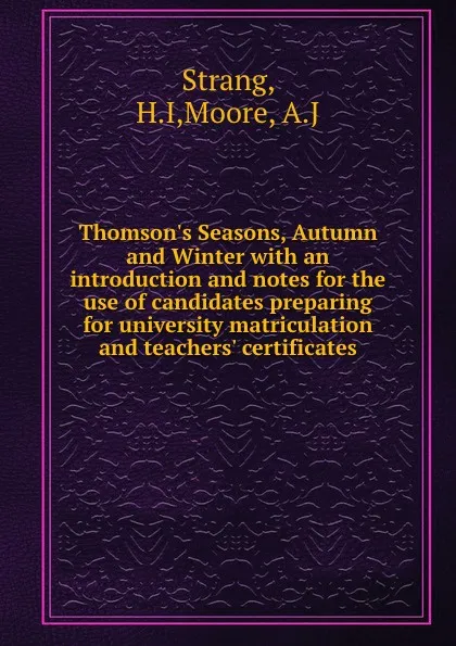 Обложка книги Thomson.s Seasons, Autumn and Winter with an introduction and notes for the use of candidates preparing for university matriculation and teachers. certificates, H. I Strang