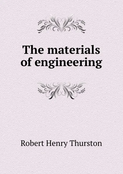 Обложка книги The materials of engineering, Robert Henry Thurston