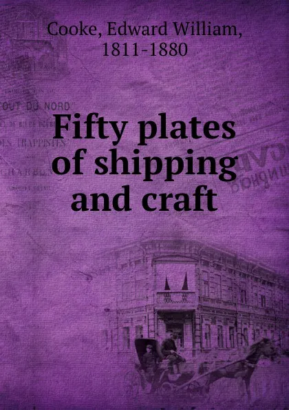 Обложка книги Fifty plates of shipping and craft, Edward William Cooke