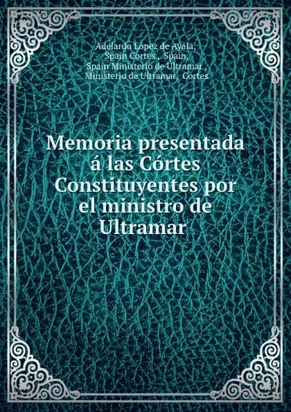 Обложка книги Memoria presentada a las Cortes Constituyentes por el ministro de Ultramar ., Adelardo López de Ayala