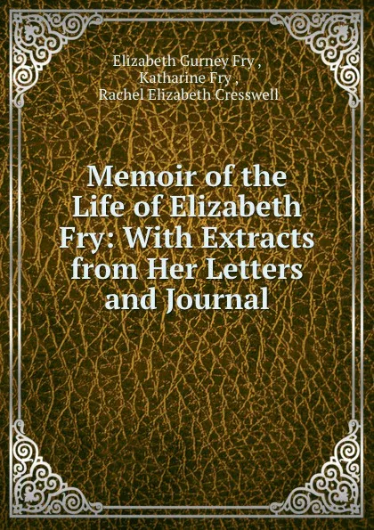 Обложка книги Memoir of the Life of Elizabeth Fry: With Extracts from Her Letters and Journal, Elizabeth Gurney Fry