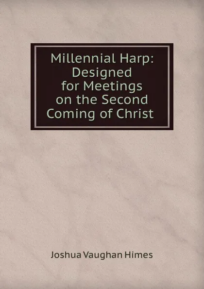 Обложка книги Millennial Harp: Designed for Meetings on the Second Coming of Christ ., Joshua Vaughan Himes