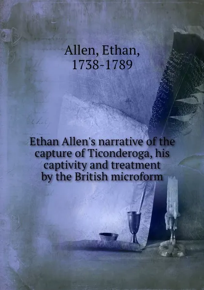 Обложка книги Ethan Allen.s narrative of the capture of Ticonderoga, his captivity and treatment by the British microform, Ethan Allen