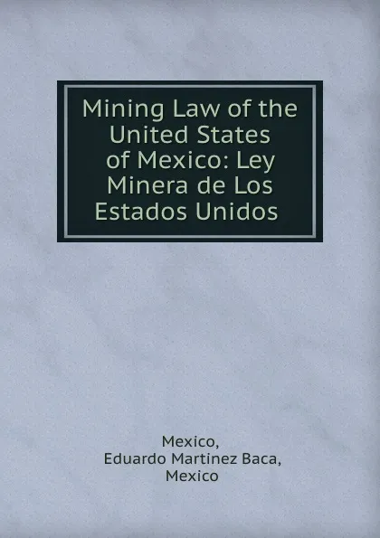 Обложка книги Mining Law of the United States of Mexico: Ley Minera de Los Estados Unidos ., Eduardo Martinez Baca Mexico