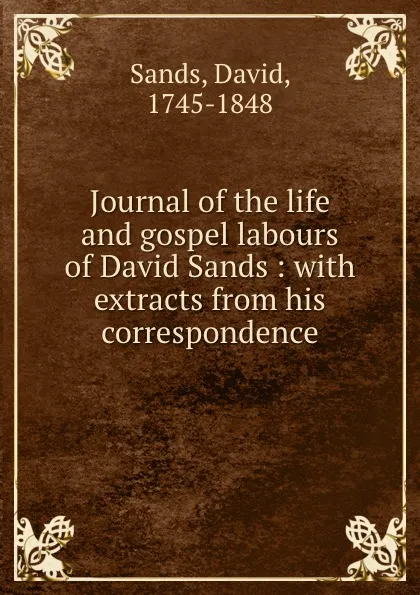 Обложка книги Journal of the life and gospel labours of David Sands : with extracts from his correspondence, David Sands