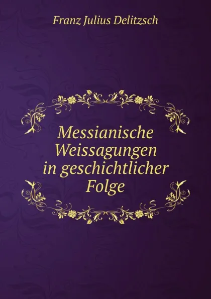 Обложка книги Messianische Weissagungen in geschichtlicher Folge, Franz Julius Delitzsch