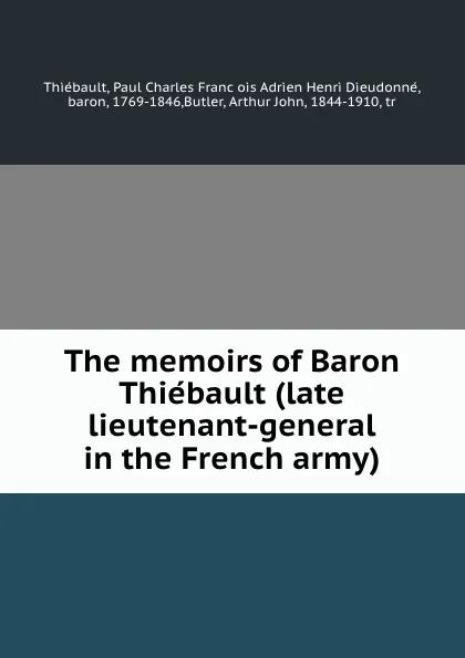 Обложка книги The memoirs of Baron Thiebault (late lieutenant-general in the French army), Paul Charles François Adrien Henri Dieudonné Thiébault