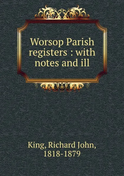 Обложка книги Worsop Parish registers : with notes and ill., Richard John King