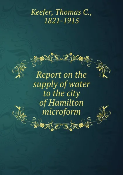 Обложка книги Report on the supply of water to the city of Hamilton microform, Thomas C. Keefer