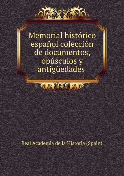 Обложка книги Memorial historico espanol coleccion de documentos, opusculos y antiguedades ., Real Academia de la Historia Spain