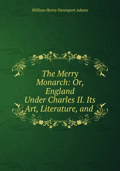 Обложка книги The Merry Monarch: Or, England Under Charles II. Its Art, Literature, and ., W. H. Davenport Adams