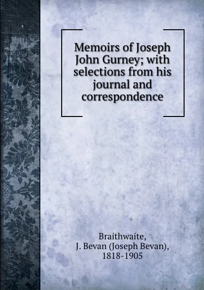 Обложка книги Memoirs of Joseph John Gurney; with selections from his journal and correspondence, Joseph Bevan Braithwaite