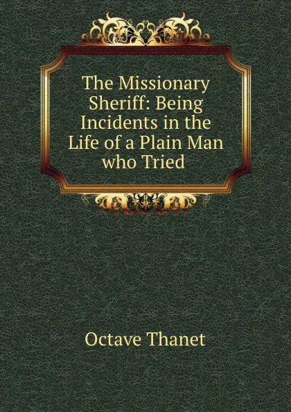 Обложка книги The Missionary Sheriff: Being Incidents in the Life of a Plain Man who Tried ., Octave Thanet