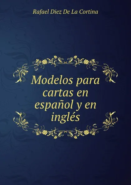 Обложка книги Modelos para cartas en espanol y en ingles., Rafael Diez de La Cortina