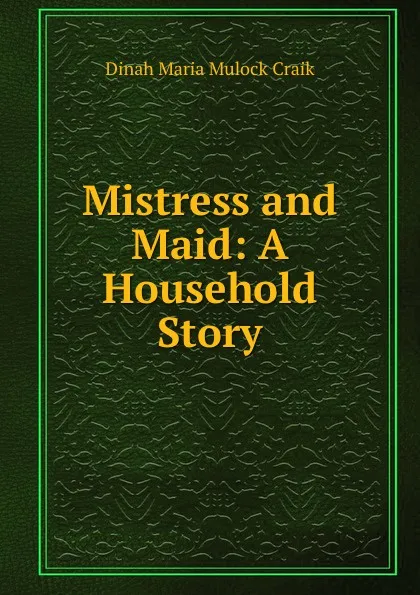 Обложка книги Mistress and Maid: A Household Story, Dinah Maria Mulock Craik