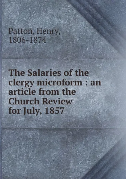 Обложка книги The Salaries of the clergy microform : an article from the Church Review for July, 1857, Henry Patton