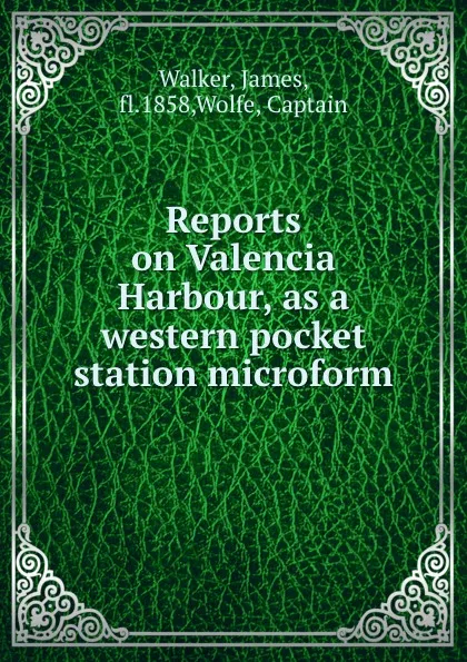 Обложка книги Reports on Valencia Harbour, as a western pocket station microform, James Walker