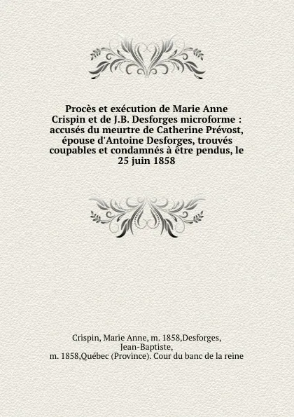 Обложка книги Proces et execution de Marie Anne Crispin et de J.B. Desforges microforme : accuses du meurtre de Catherine Prevost, epouse d.Antoine Desforges, trouves coupables et condamnes a etre pendus, le 25 juin 1858, Marie Anne Crispin