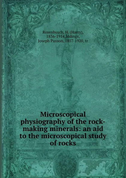 Обложка книги Microscopical physiography of the rock-making minerals: an aid to the microscopical study of rocks, Harry Rosenbusch