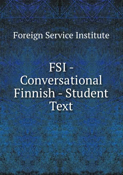 Обложка книги FSI - Conversational Finnish - Student Text, Warren G. Yetes and Absorn Tryon