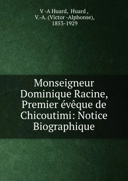 Обложка книги Monseigneur Dominique Racine, Premier eveque de Chicoutimi: Notice Biographique, V. A. Huard