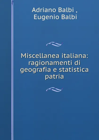 Обложка книги Miscellanea italiana: ragionamenti di geografia e statistica patria, Adriano Balbi