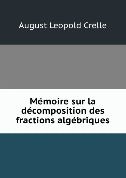 Обложка книги Memoire sur la decomposition des fractions algebriques, August Leopold Crelle