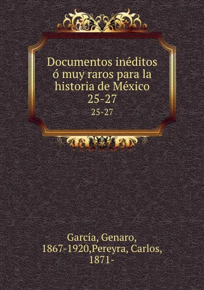 Обложка книги Documentos ineditos o muy raros para la historia de Mexico. 25-27, Genaro García