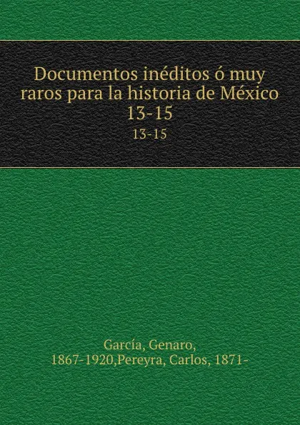 Обложка книги Documentos ineditos o muy raros para la historia de Mexico. 13-15, Genaro García