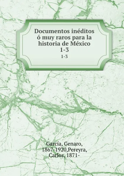 Обложка книги Documentos ineditos o muy raros para la historia de Mexico. 1-3, Genaro García