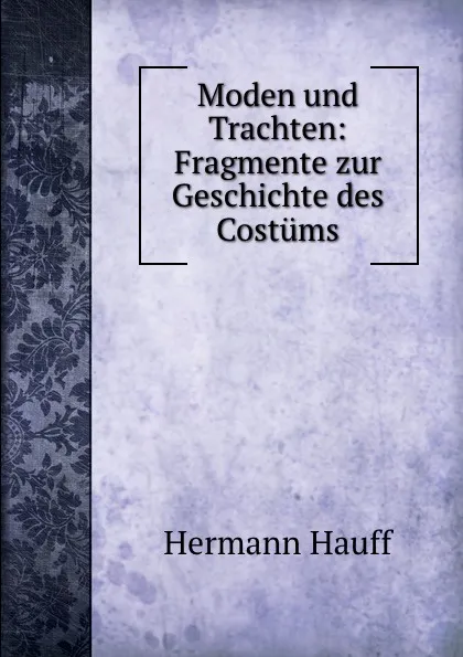 Обложка книги Moden und Trachten: Fragmente zur Geschichte des Costums, Hermann Hauff