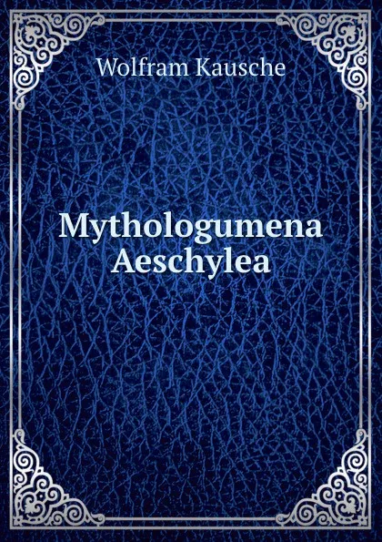 Обложка книги Mythologumena Aeschylea, Wolfram Kausche